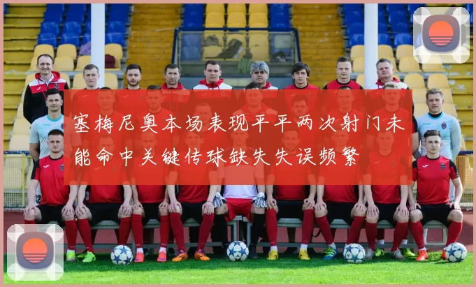 塞梅尼奥本场表现平平两次射门未能命中关键传球缺失失误频繁