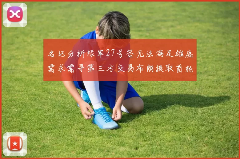 名记分析绿军27号签无法满足雄鹿需求需寻第三方交易布朗换取首轮签